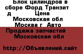 Блок цилиндров в сборе Форд Транзит 2.4д 1749284 › Цена ­ 96 000 - Московская обл., Москва г. Авто » Продажа запчастей   . Московская обл.
